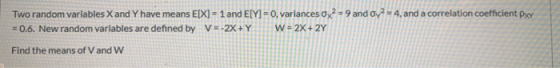 Two random variables X and Y have means E[X] = 1 and E[Y] = 0, variances 0x2 = 9 and Oy2 = 4, and a correlation coefficient x