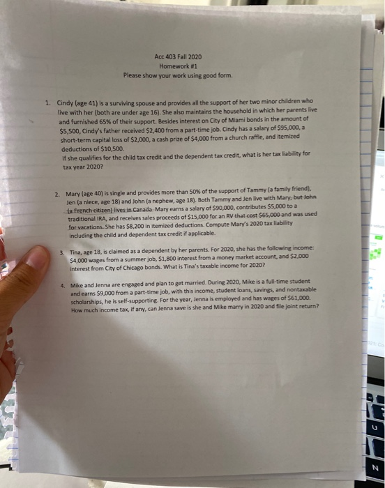 Acc 403 Fall 2020 Homework #1 Please show your work using good form. 1. Cindy (age 41) is a surviving spouse and provides all