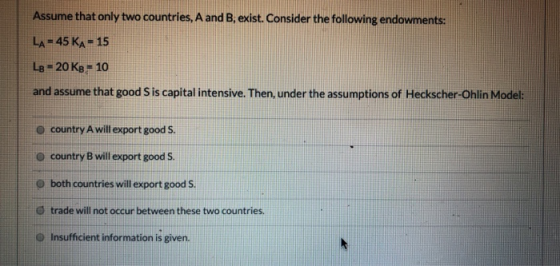 Assume that only two countries, A and B, exist. Consider the following endowments: LA 45 KA 15 Le-20 Ke 10 and assume that go