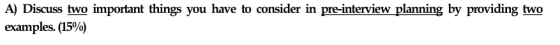 A) Discuss two important things you have to consider in pre-interview planning by providing two examples. (15%)