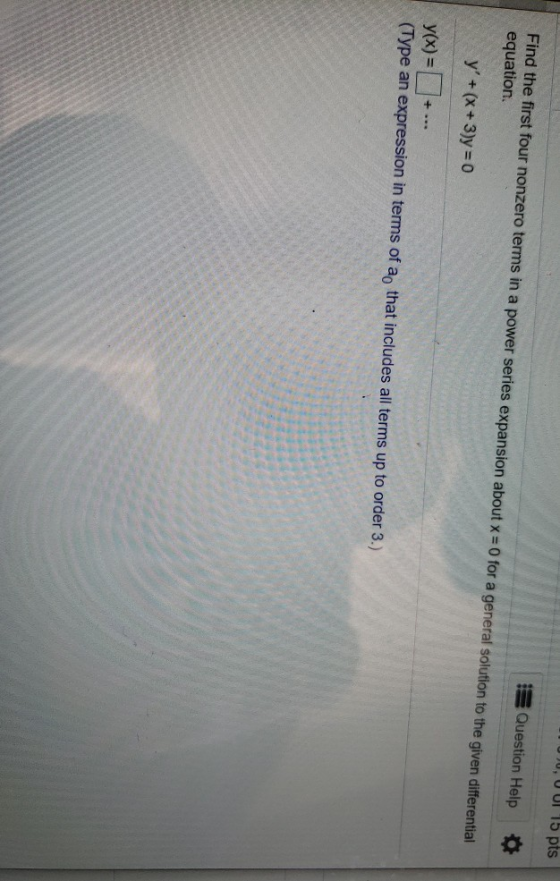 , 15 pts 13 Question Help Find the first four nonzero terms in a power series expansion about x = 0 for a general solution to