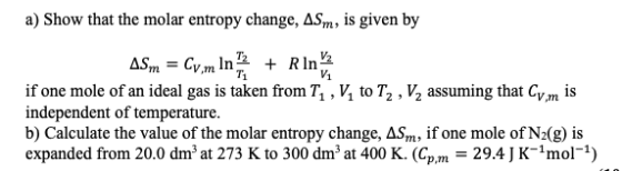 a) Show that the molar entropy change, Asm, is given by ASm = Cy,m In + Rin if one mole of an ideal gas is taken from T,,V,