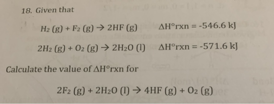 18. Given that AHorxn = -546.6 kJ H2 (g)+F2 (g)2HF (g) AH°rxn = -571.6 kJ 2H2 (g)+ O2 (g) 2H20 (1) Calculate the value of AHr