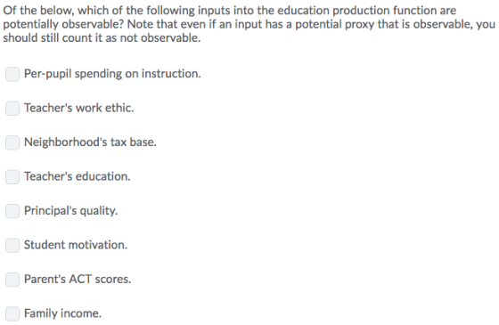 Of the below, which of the following inputs into the education production function are potentially observable? Note that even