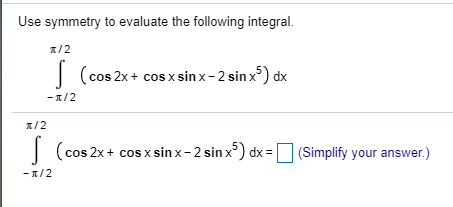 Use symmetry to evaluate the following integral. /2 (cos 2x + cosxsin x - 2 sinxº) dx -1/2 1/2 (cos 2x + cos x sinx-2 sin x)