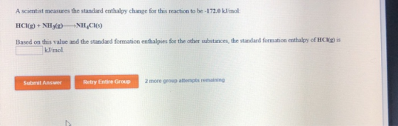 A scientist measures the standard enthalpy change for this reaction to be - 172.0 kJ/mol: HCl(g) + NH3(g) →NH CH(s) Based on