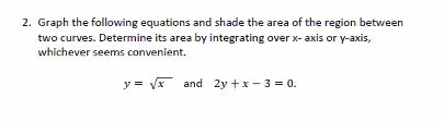 2. Graph the following equations and shade the area of the region between two curves. Determine its area by integrating over