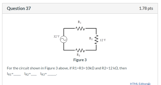Question 37 1.78 pts Ri 32 V R2 12 V R: Figure 3 For the circuit shown in Figure 3 above, if R1=R3=10k and R2=12 kN, then TR1