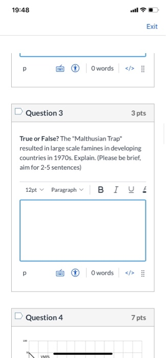 19:48 Exit p O words Question 3 3 pts True or False? The Malthusian Trap resulted in large scale famines in developing coun