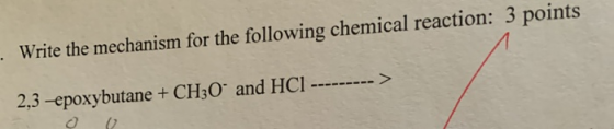 . Write the mechanism for the following chemical reaction: 3 points 2,3 epoxybutane + CH30- and HCI -------