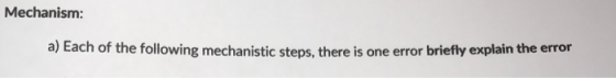 Mechanism: a) Each of the following mechanistic steps, there is one error briefly explain the error