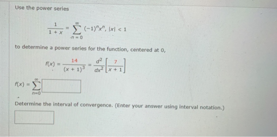 Use the power series itxË (-1)X, Ixl < 1 -n=0 to determine a power series for the function, centered at 0, 14 02 7 f(x) (x