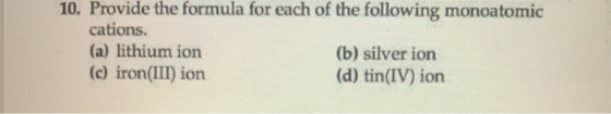 10. Provide the formula for each of the following monoatomic cations. (a) lithium ion (b) silver ion (c) iron(III) ion (d) ti
