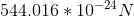 544.016 * 10^{-24} N
