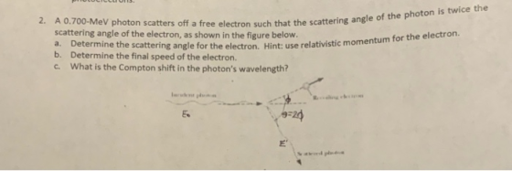 that the scattering angle of the photon is twice the 2. A 0.700-MeV photon scatters off a free electron such that the scatter
