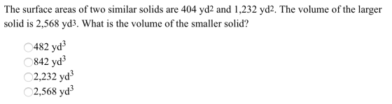 The surface areas of two similar solids are 404 yd2 and 1,232 yd2. The volume of the larger solid is 2,568 yd3. What is the v
