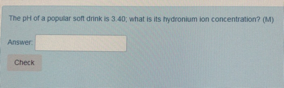 The pH of a popular soft drink is 3.40; what is its hydronium ion concentration? (M) Answer Check