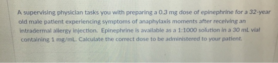 A supervising physician tasks you with preparing a 0.3 mg dose of epinephrine for a 32-year old male patient experiencing sym