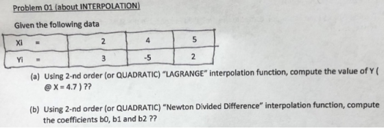 Problem 01 (about INTERPOLATION Given the following data Xi Yi 4 -5 (a) Using 2-nd order (or QUADRATIC) LAGRANGE interpolat