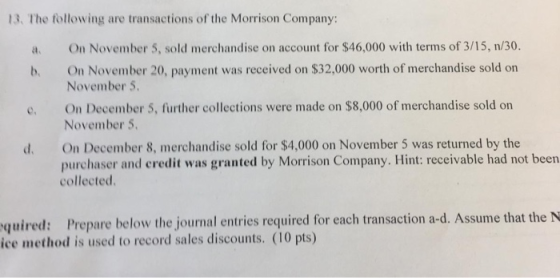 13. The following are transactions of the Morrison Company: On November 5, sold merchandise on account for $46,000 with terms