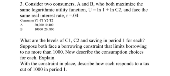 3. Consider two consumers, A and B, who both maximize the same logarithmic utility function, U = In 1 + In C2, and face the s