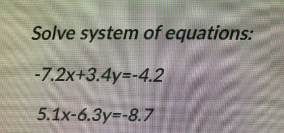 Solve system of equations: -7.2x+3.4y=-4.2 5.1x-6.3y=-8.7