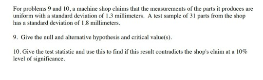 For problems 9 and 10, a machine shop claims that the measurements of the parts it produces are uniform with a standard devia