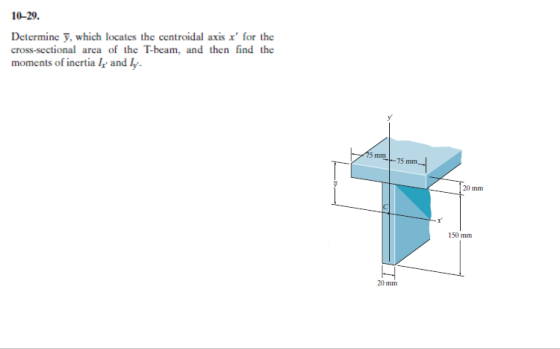 10-29. Determine , which locates the centroidal axis for the cross-sectional area of the T-beam, and then find the moments of inertiaI and Ly 5 mm 75 mm 150 mm