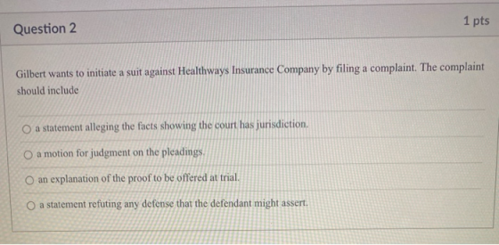 1 pts Question 2 Gilbert wants to initiate a suit against Healthways Insurance Company by filing a complaint. The complaint s