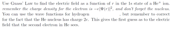 Use Guass Law to find the electric field as a function of r in the 1s state of a Het ion. remember the charge density for th
