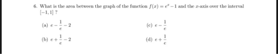 6, What is the area between the graph of the function f(x) = e-1 and the r-axis over the interval [-1,1]? 1 -2 (a) e e (e) 1