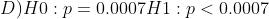 D) H0 : p 0.00 07H1 : p 〈 0.0007