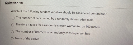 Question 10 Which of the following random variables should be considered continuous? The number of cars owned by a randomly c