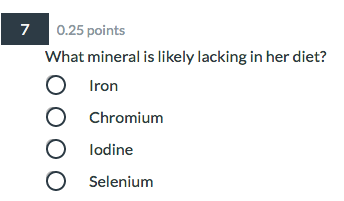 7 0.25 points What mineral is likely lacking in her diet? O Iron O Chromium lodine Selenium