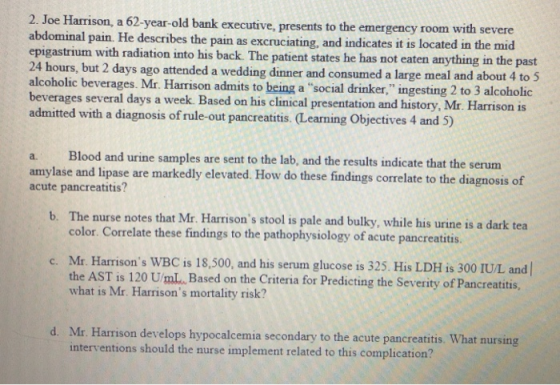 2. Joe Harrison, a 62-year-old bank executive, presents to the emergency room with severe abdominal pain. He describes the pa