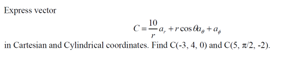 Express vector 10 C=—a, +r cos Odo +ap in Cartesian and Cylindrical coordinates. Find C(-3, 4, 0) and C(5, 7/2, -2). Cuma