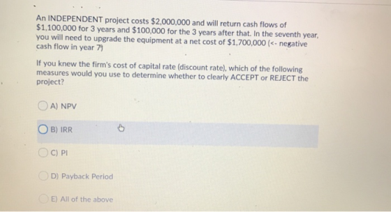 An INDEPENDENT project costs $2,000,000 and will return cash flows of $1,100,000 for 3 years and $100,000 for the 3 years aft