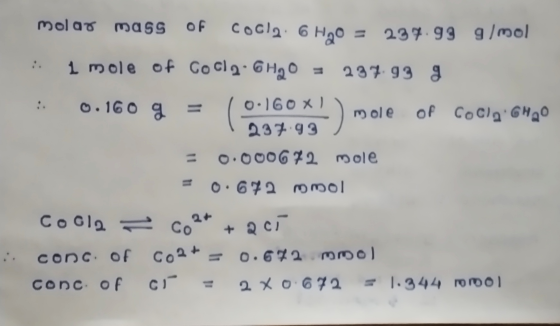 molar mass of CoCl2 6 H2O = 237.99 g/mol 1 mole of CoCl2.6H2O = 237.93 : 0.160 g = (0.160x!) mole Of COCIZ: 6H2O 237.93 = 0.0