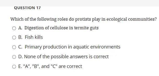 QUESTION 17 Which of the following roles do protists play in ecological communities? A. Digestion of cellulose in termite gut