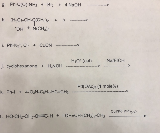 g. Ph-C(O)-NH2 4 NaOH Br2 h. (HC)2CH-C(CHa)2 -> HO N(CH3)3 i. Ph-N2, CI- + CuCN --> H30* (cat) Na/ETOH j. cyclohexanone+ H2NO