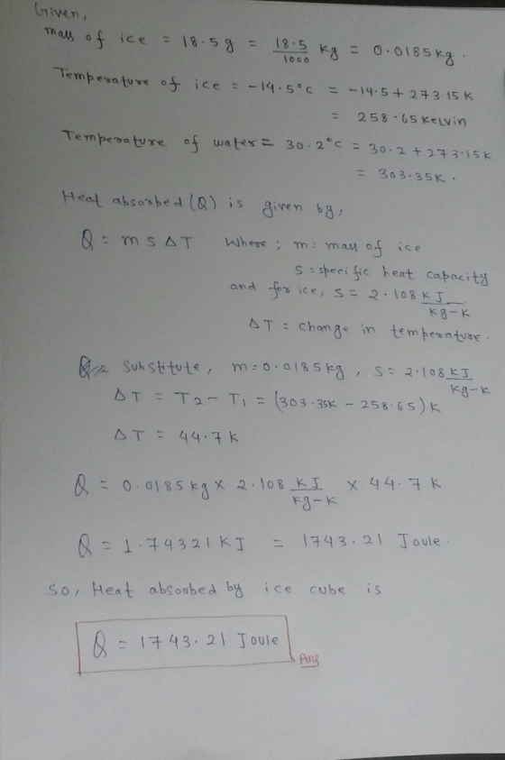 Griven, - 25865 KeLvin Te mpera ture of wa tert. 30.2c= 30.2 + 273,isk Heat absobed (&) is giwn sseigie heat cabacits k8-K AT chang in tem pesatvae ga substitute, m:0.013 5 ka , s: 2-108 K8-k IFk 15 x .o8 SoHeat absorbed b ice cube is Ang