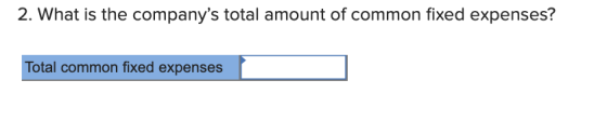 2. What is the companys total amount of common fixed expenses? Total common fixed expenses