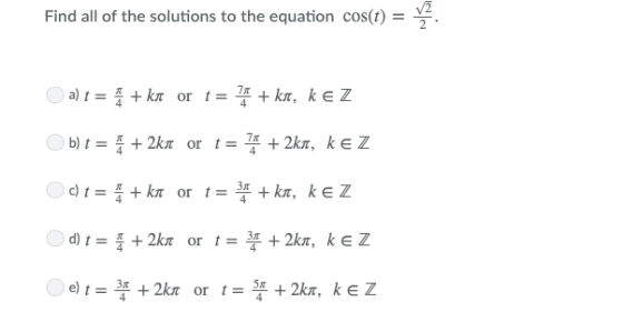 Find all of the solutions to the equation cos(t) = a) t = 4 + ka or t= 7* + ka, kez b) t = 8 + 2kr or t = 7* + 2ka, ke Z c) t