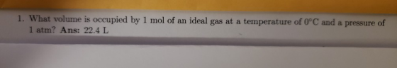 1. What volume is occupied by 1 mol of an ideal gas at a temperature of O°C and a pressure of 1 atm? Ans: 22.4 L