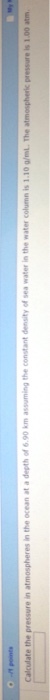 Image for Calculate the pressure in atmosphere in the ocean at a depth of 6.90 km assuming the constant density of sea w