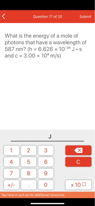 Question 17 of 20 Submit What is the energy of a mole of photons that have a wavelength of 587 nm? (n = 6.626 x 10-34 Jos and