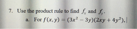 7. Use the product rule to find f, and f, a. For f(x,y) = (3x² – 3y)(2xy + 4y?),|