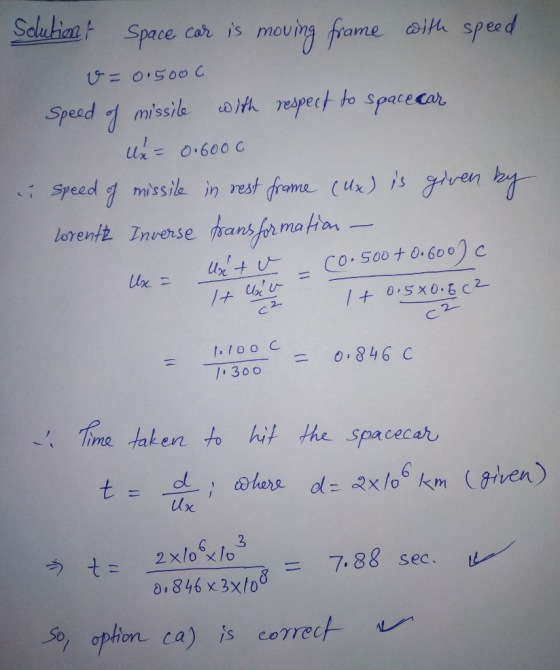 Space, Cah, s moumg frame oila speed moul Speed σ missile us)th respect to spacedah, .. İ Speed missile inrest frome (un) is ntren )21- /0.sxo& c2 2 300846 c -s Time taken to hit the spacecaho t_ _x10x1o = 7.88 sec . 0 846 x 3x/o on ca) s correc