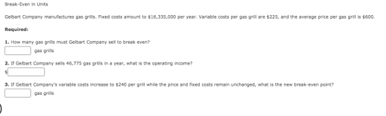 Break-Even in Units Gelbart Company manufactures gas grills. Fixed costs amount to $16,335,000 per year. Variable costs per g