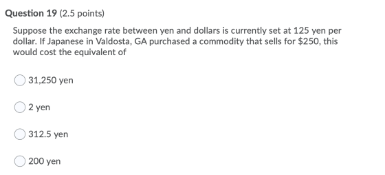 Question 19 (2.5 points) Suppose the exchange rate between yen and dollars is currently set at 125 yen per dollar. If Japanes